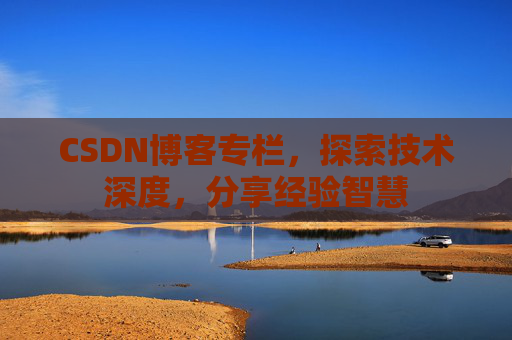 CSDN博客专栏，探索技术深度，分享经验智慧
