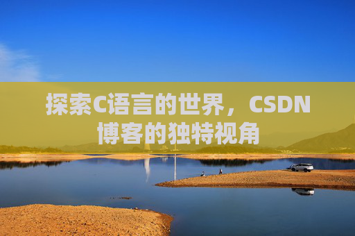 探索C语言的世界，CSDN博客的独特视角